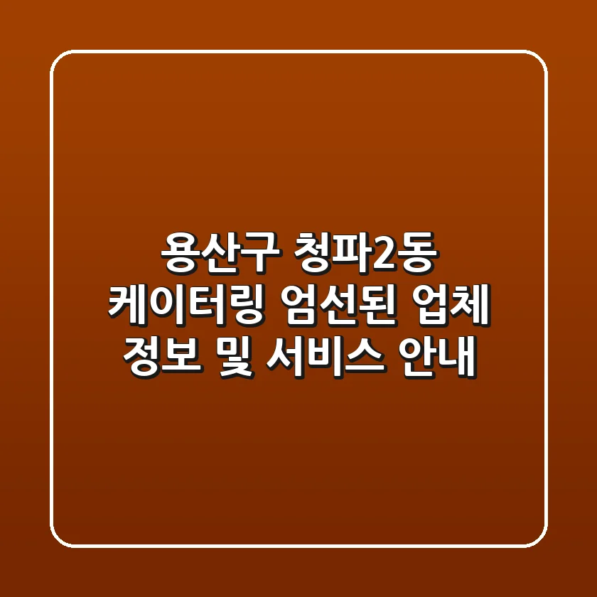 용산구 청파2동 케이터링: 엄선된 업체 정보 및 서비스 안내