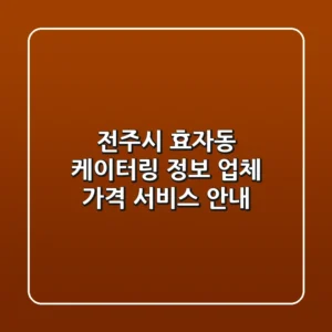 전주시 효자동 케이터링 정보: 업체, 가격, 서비스 안내