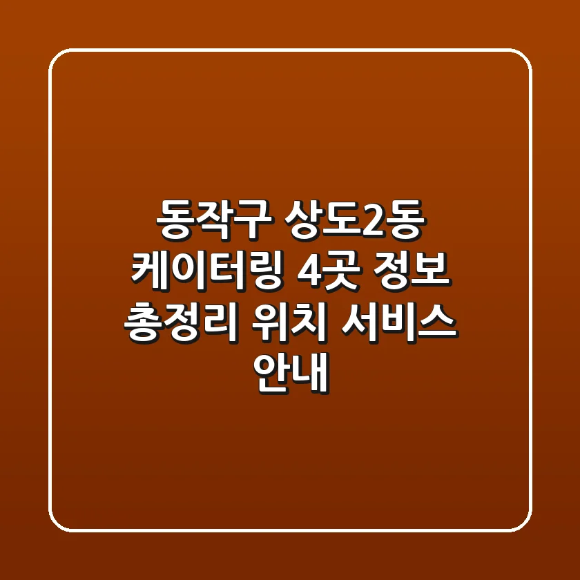 동작구 상도2동 케이터링 4곳 정보 총정리 - 위치, 서비스 안내