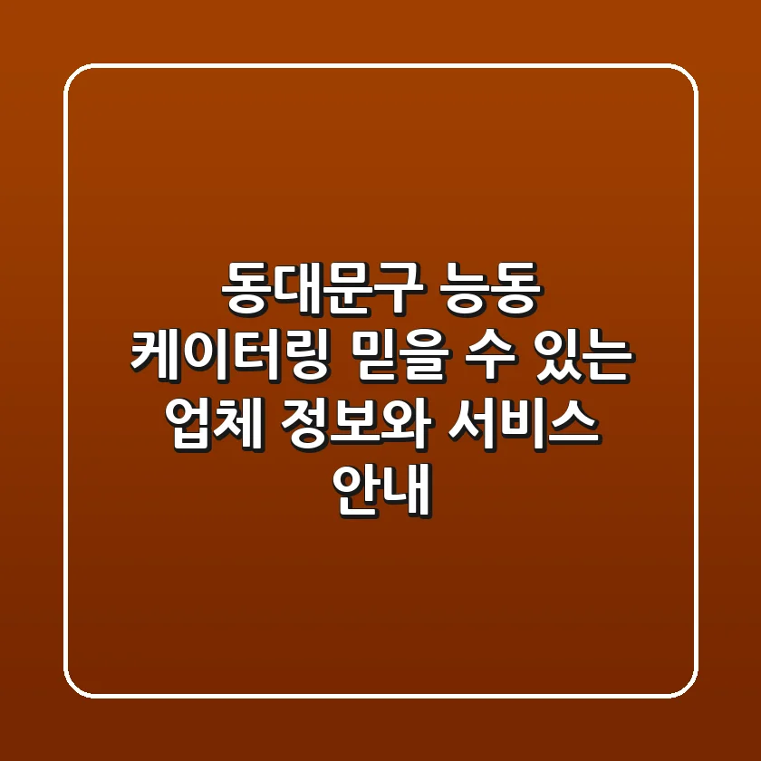 동대문구 능동 케이터링: 믿을 수 있는 업체 정보와 서비스 안내