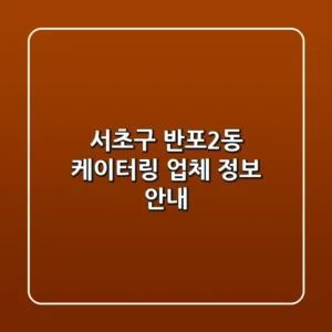 서초구 반포2동 케이터링 업체 정보 안내