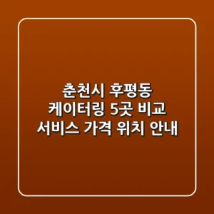 춘천시 후평동 케이터링 5곳 비교: 서비스, 가격, 위치 안내