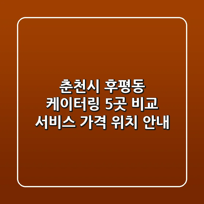 춘천시 후평동 케이터링 5곳 비교: 서비스, 가격, 위치 안내