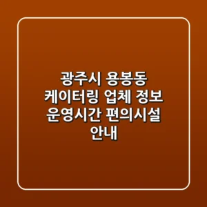 광주시 용봉동 케이터링: 업체 정보, 운영시간, 편의시설 안내