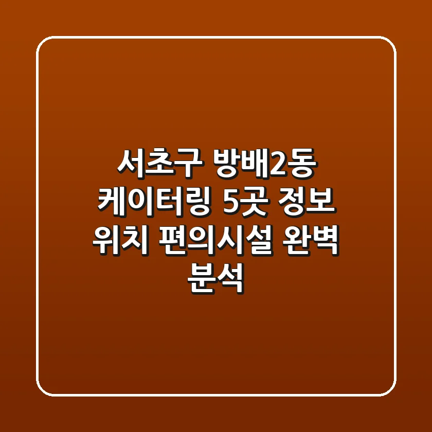서초구 방배2동 케이터링 5곳: 정보, 위치, 편의시설 완벽 분석