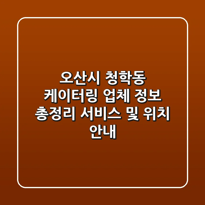 오산시 청학동 케이터링 업체 정보 총정리 - 서비스 및 위치 안내