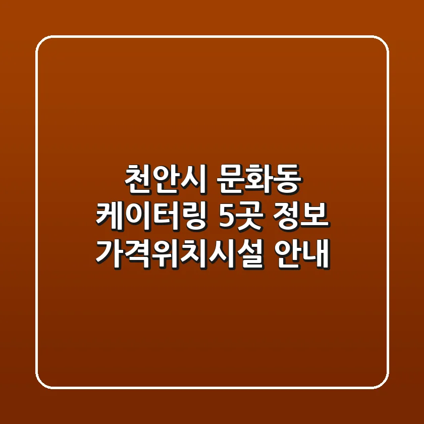 천안시 문화동 케이터링 5곳 정보 - 가격/위치/시설 안내