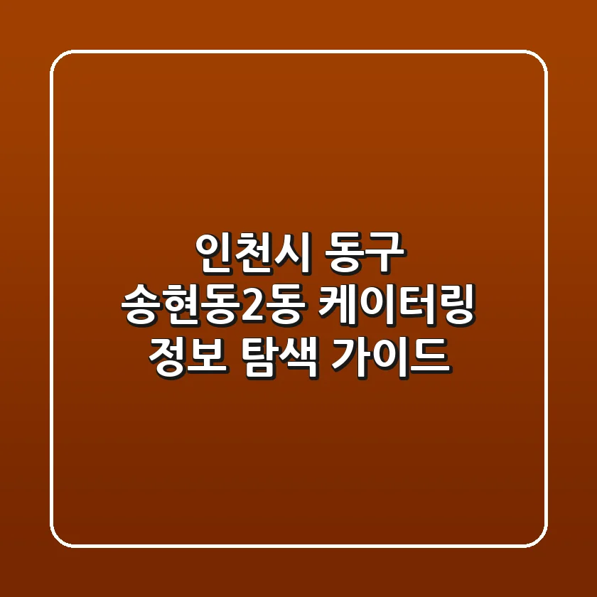 인천시 동구 송현동2동 케이터링 정보 탐색 가이드