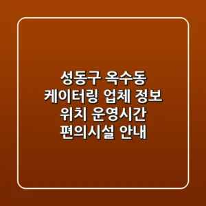 성동구 옥수동 케이터링 업체 정보 - 위치, 운영시간, 편의시설 안내