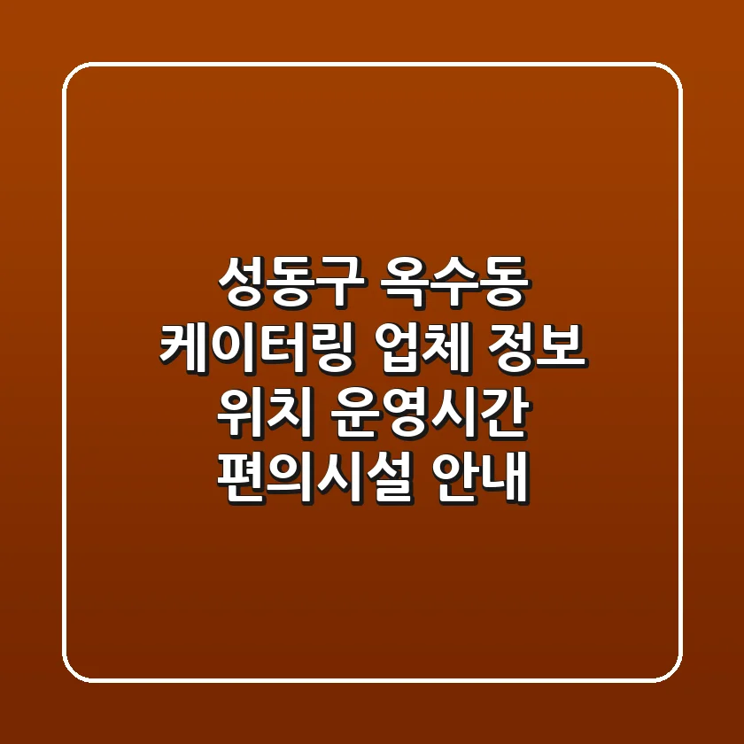 성동구 옥수동 케이터링 업체 정보 - 위치, 운영시간, 편의시설 안내