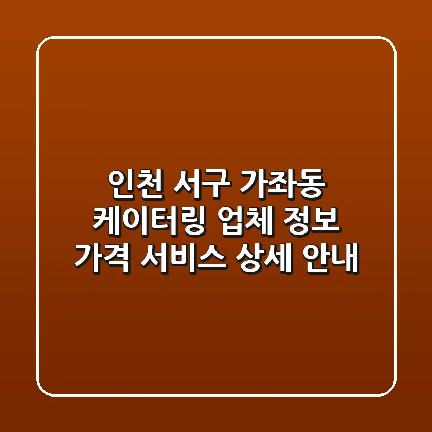 인천 서구 가좌동 케이터링: 업체 정보, 가격, 서비스 상세 안내