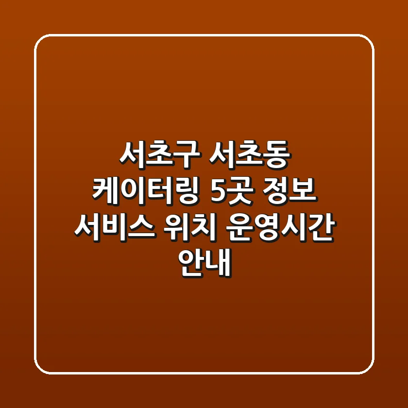서초구 서초동 케이터링 5곳 정보 - 서비스, 위치, 운영시간 안내
