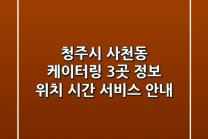 청주시 사천동 케이터링 3곳 정보 – 위치, 시간, 서비스 안내