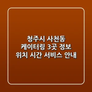 청주시 사천동 케이터링 3곳 정보 - 위치, 시간, 서비스 안내