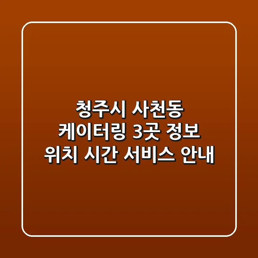 청주시 사천동 케이터링 3곳 정보 - 위치, 시간, 서비스 안내