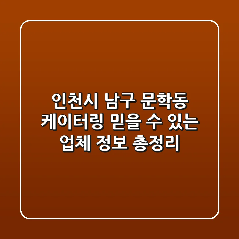 인천시 남구 문학동 케이터링: 믿을 수 있는 업체 정보 총정리