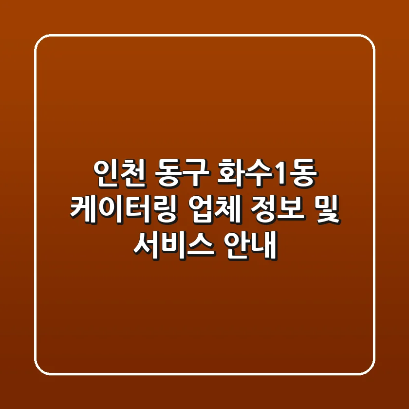 인천 동구 화수1동 케이터링 업체 정보 및 서비스 안내
