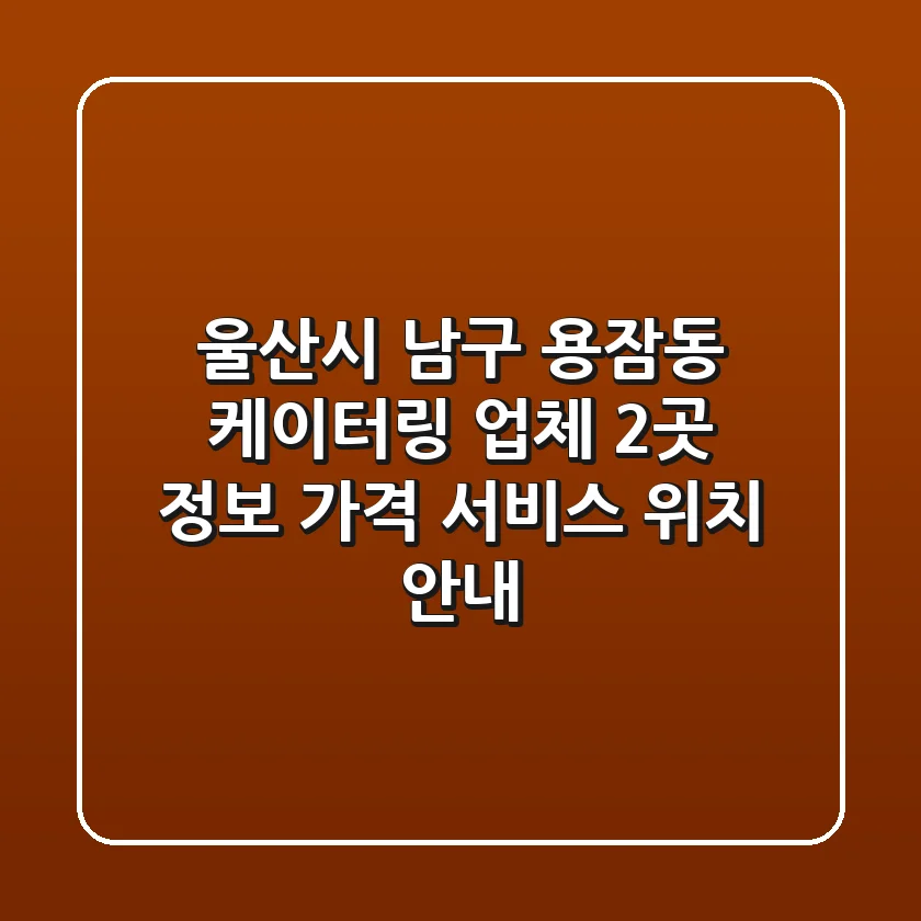 울산시 남구 용잠동 케이터링 업체 2곳 정보 - 가격, 서비스, 위치 안내