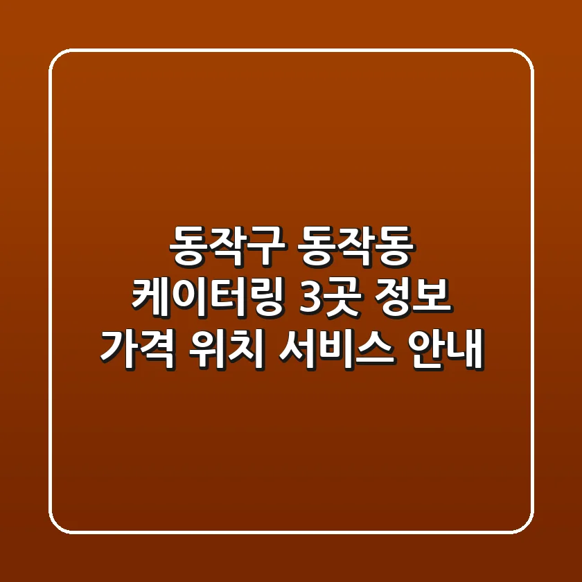 동작구 동작동 케이터링 3곳 정보 - 가격, 위치, 서비스 안내