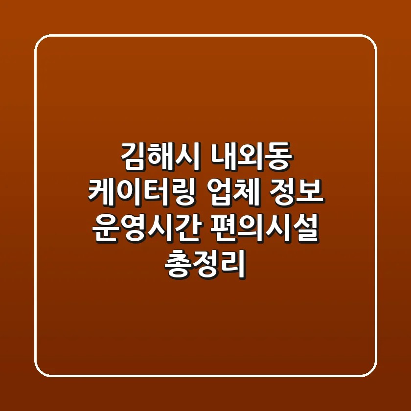 김해시 내외동 케이터링: 업체 정보, 운영시간, 편의시설 총정리