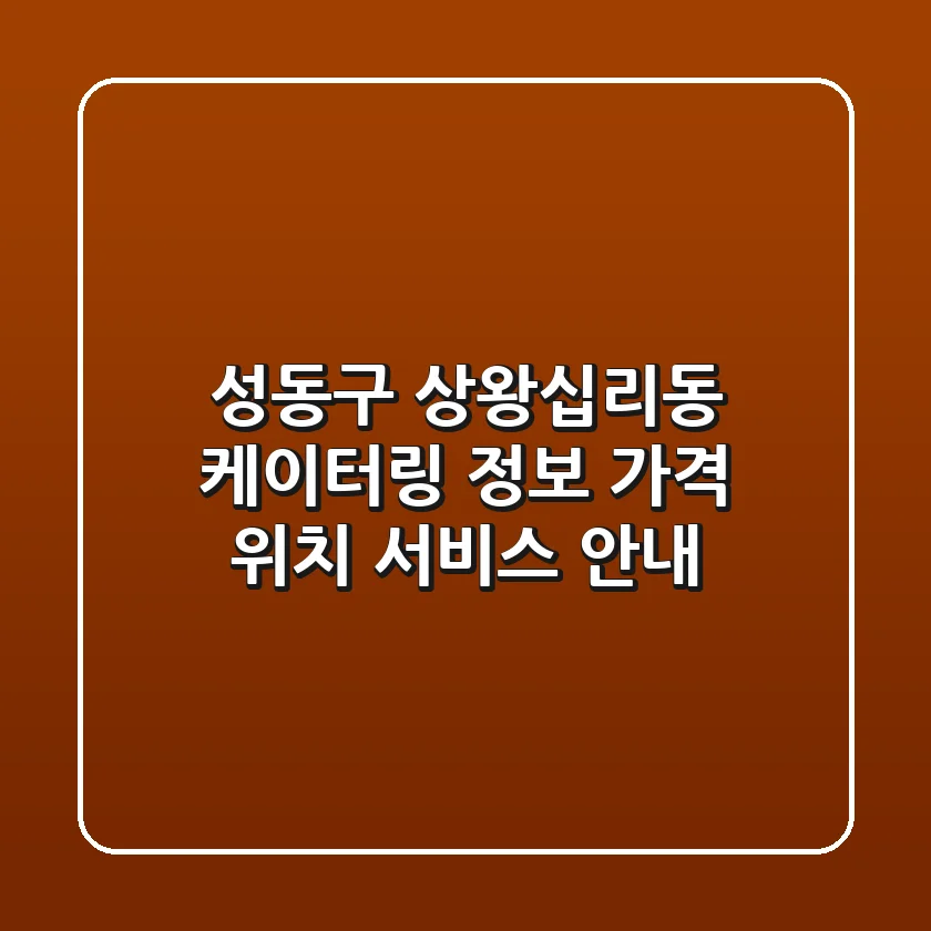 성동구 상왕십리동 케이터링 정보 - 가격, 위치, 서비스 안내