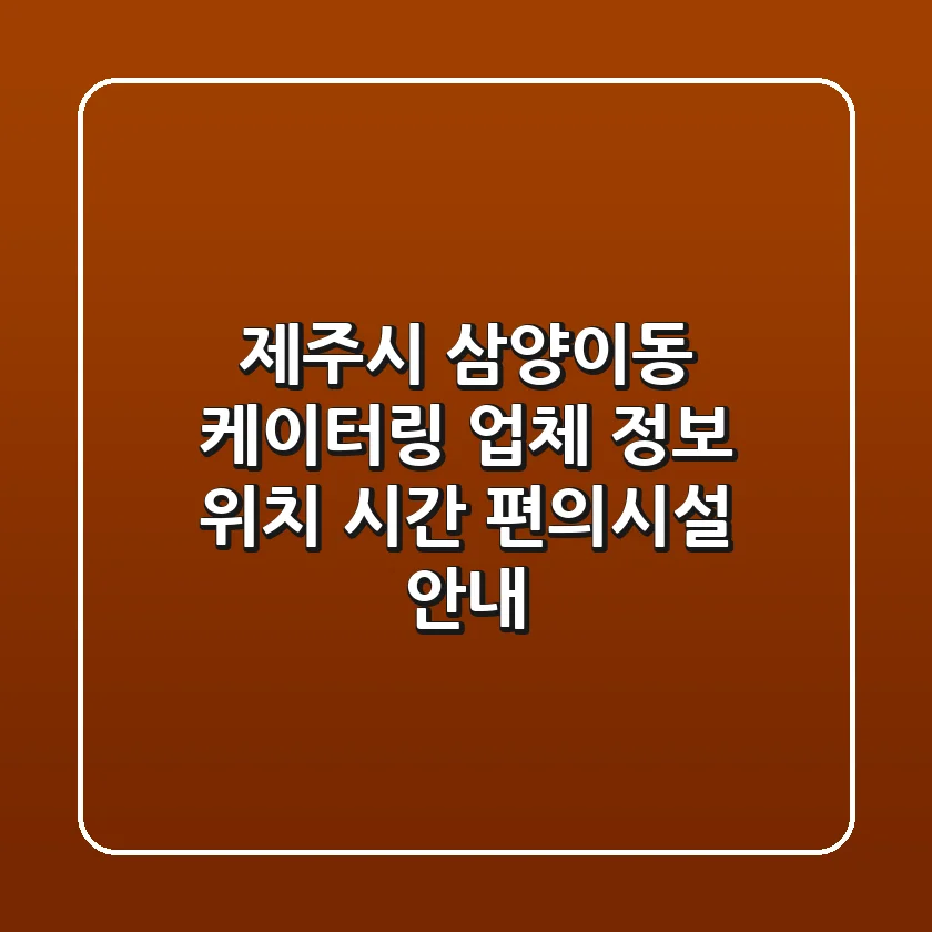 제주시 삼양이동 케이터링 업체 정보 - 위치, 시간, 편의시설 안내