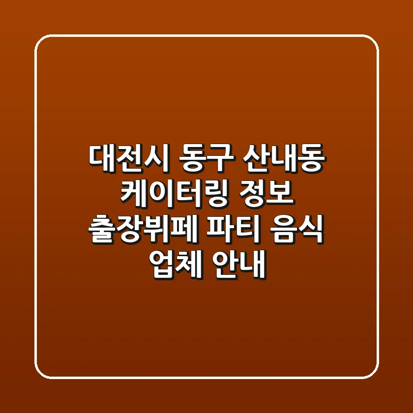 대전시 동구 산내동 케이터링 정보 - 출장뷔페, 파티 음식 업체 안내