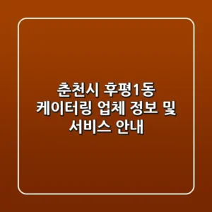 춘천시 후평1동 케이터링: 업체 정보 및 서비스 안내